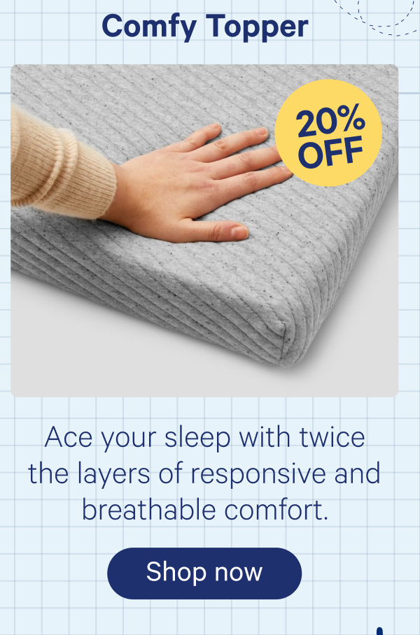 Comfy Topper; Ace your sleep with twice the layers of responsive and breathable comfort.