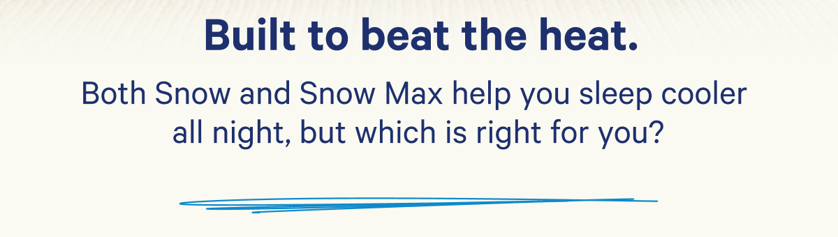Built to beat the heat; Both Snow and Snow Max help you sleep cooler all night, but which is right for you?