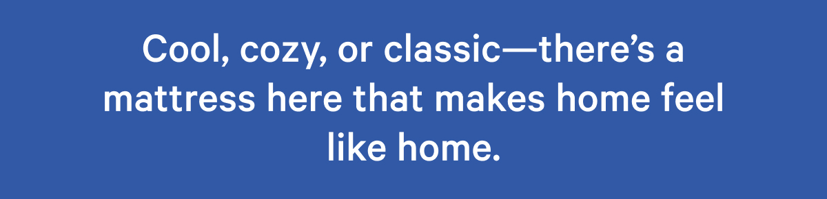 Cool, cozy, or classic—there's a mattress here that makes home feel like home.