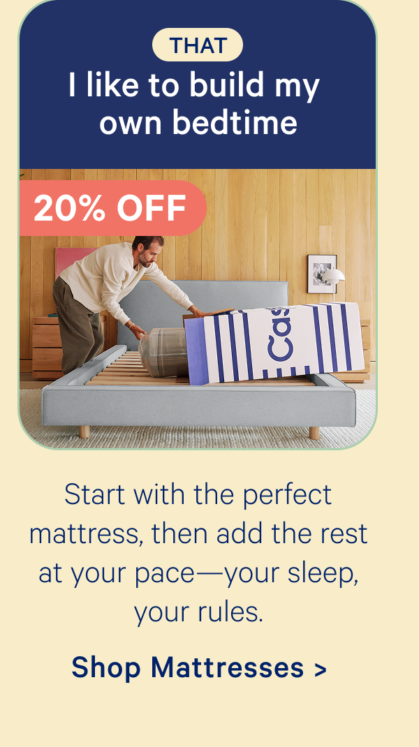 That: I like to build my own bedtime; Start with the perfect mattress, then add the rest at your pace—your sleep, your rules.