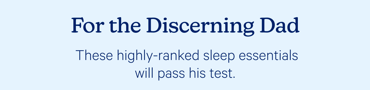 For the Discerning Dad; These highly-ranked sleep essentials will pass his test. 