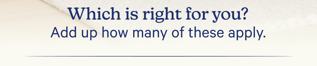 Which is right for you? Add up how many of these apply.