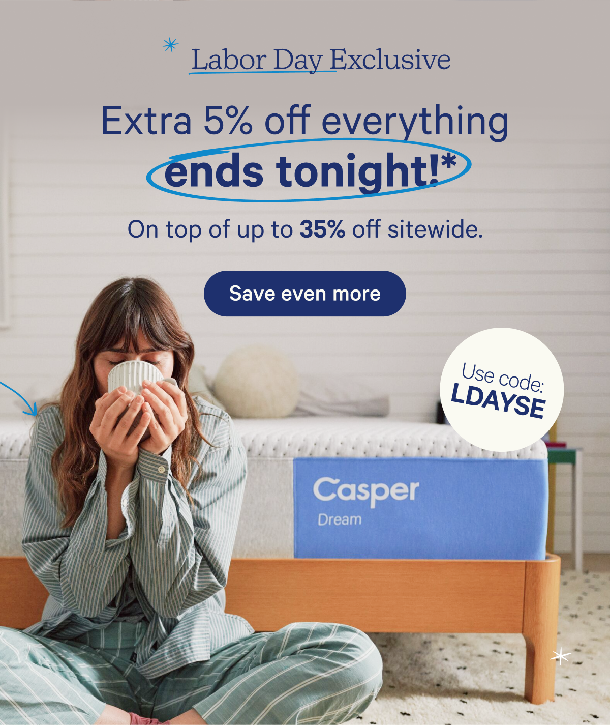 Labor Day Exclusive; Extra 5% off everything ends tonight!* On top of up to 35% off sitewide.