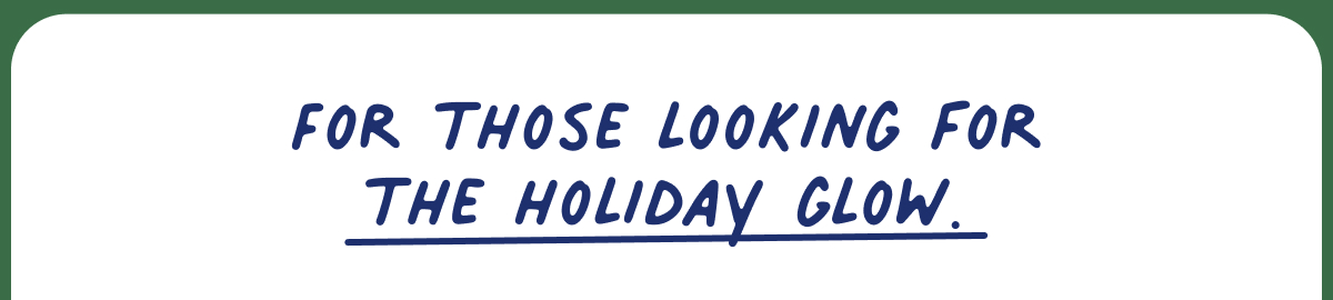 For those looking for the holiday glow