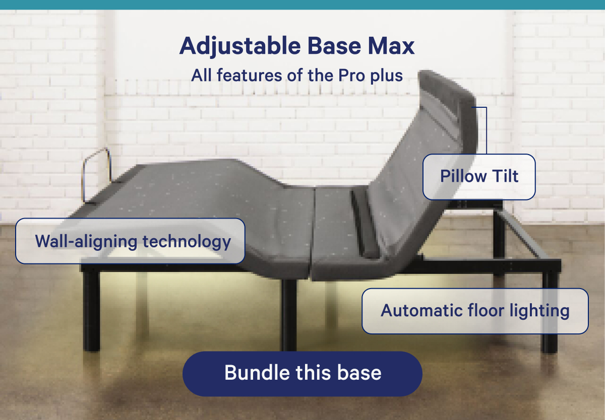 Adjustable Base Max; All features of the Pro plus pillow tilt, wall-aligning technology, automatic floor lighting