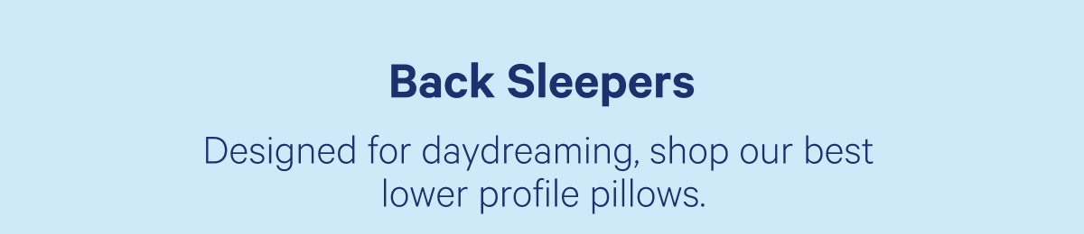 Back Sleepers; Designed for daydreaming, shop our best lower profile pillows.