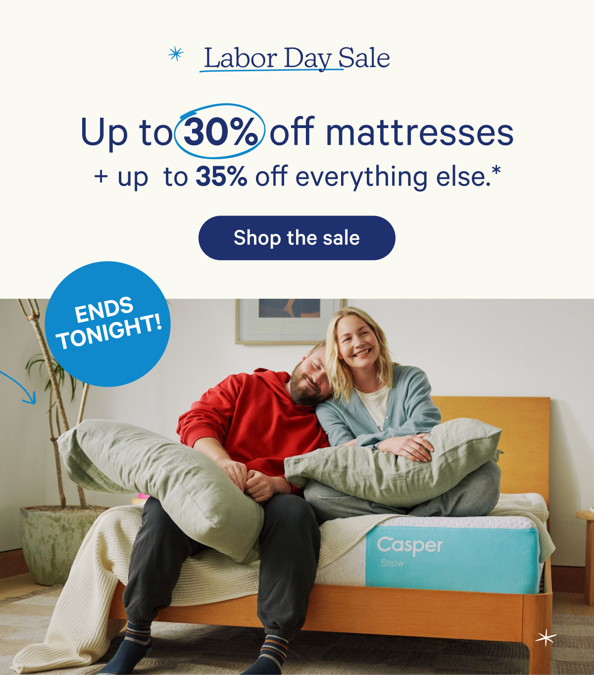 Labor Day Sale; Up to 30% off mattresses + up to 35% off everything else.* Ends tonight!