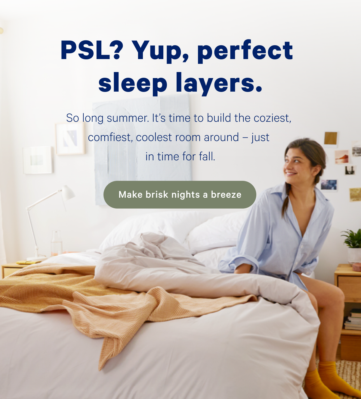 PSL? Yup, perfect sleep layers. So long summer. It’s time to build the coziest, comfiest, coolest room around – just in time for fall.