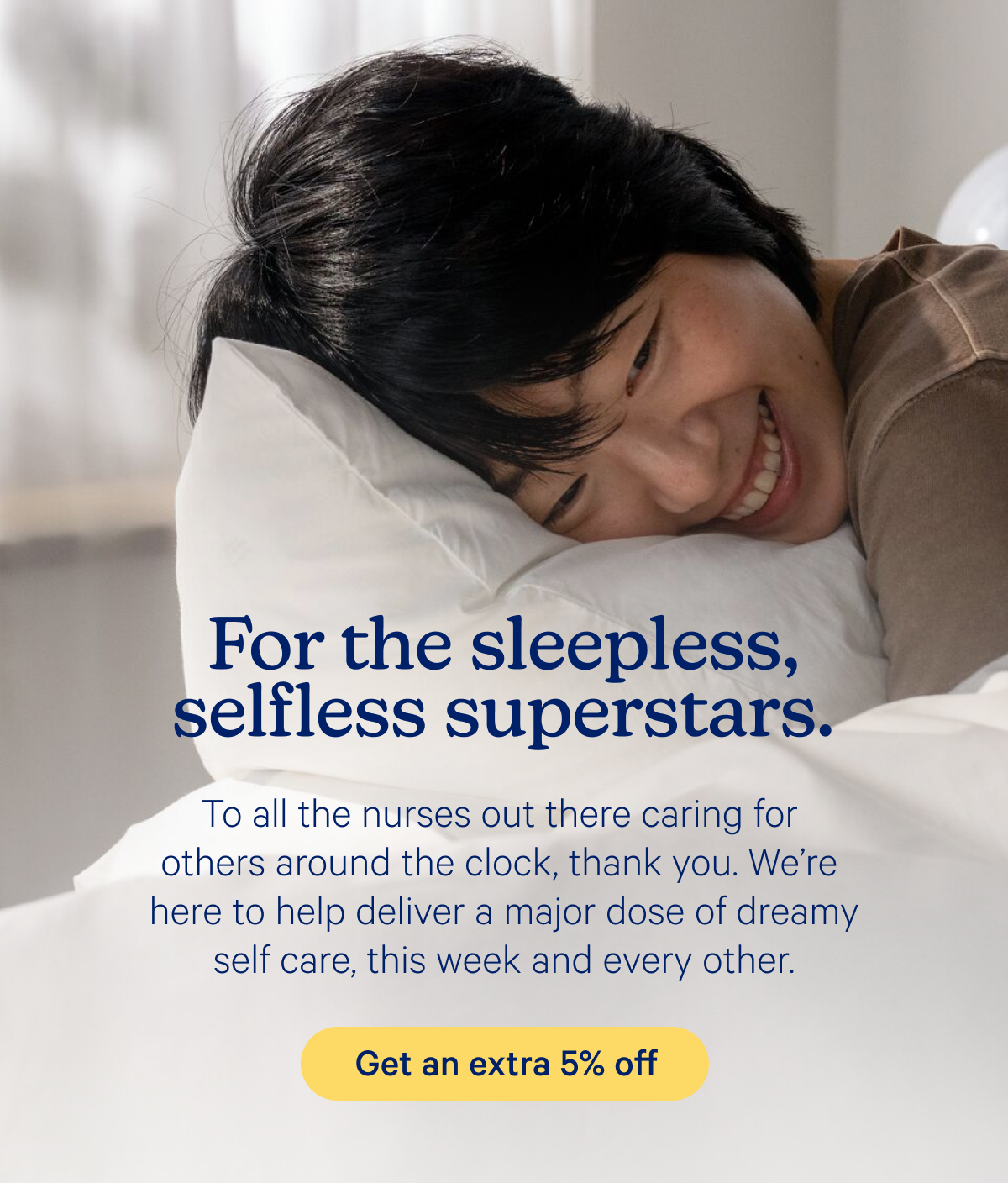 For the sleepless, selfless superstars. To all the nurses out there caring for others around the clock, thank you. We’re here to help deliver a major dose of dreamy self care, this week and every other.