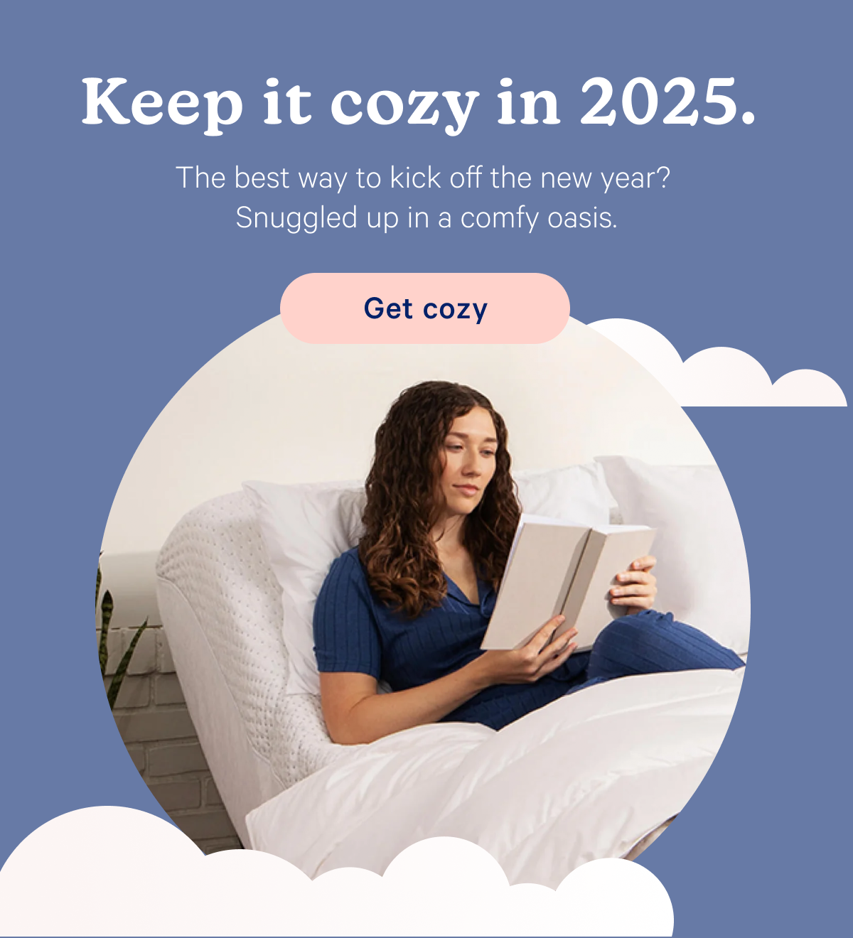 Keep it cozy in 2025. The best way to kick off the new year? Snuggled up in a comfy oasis.