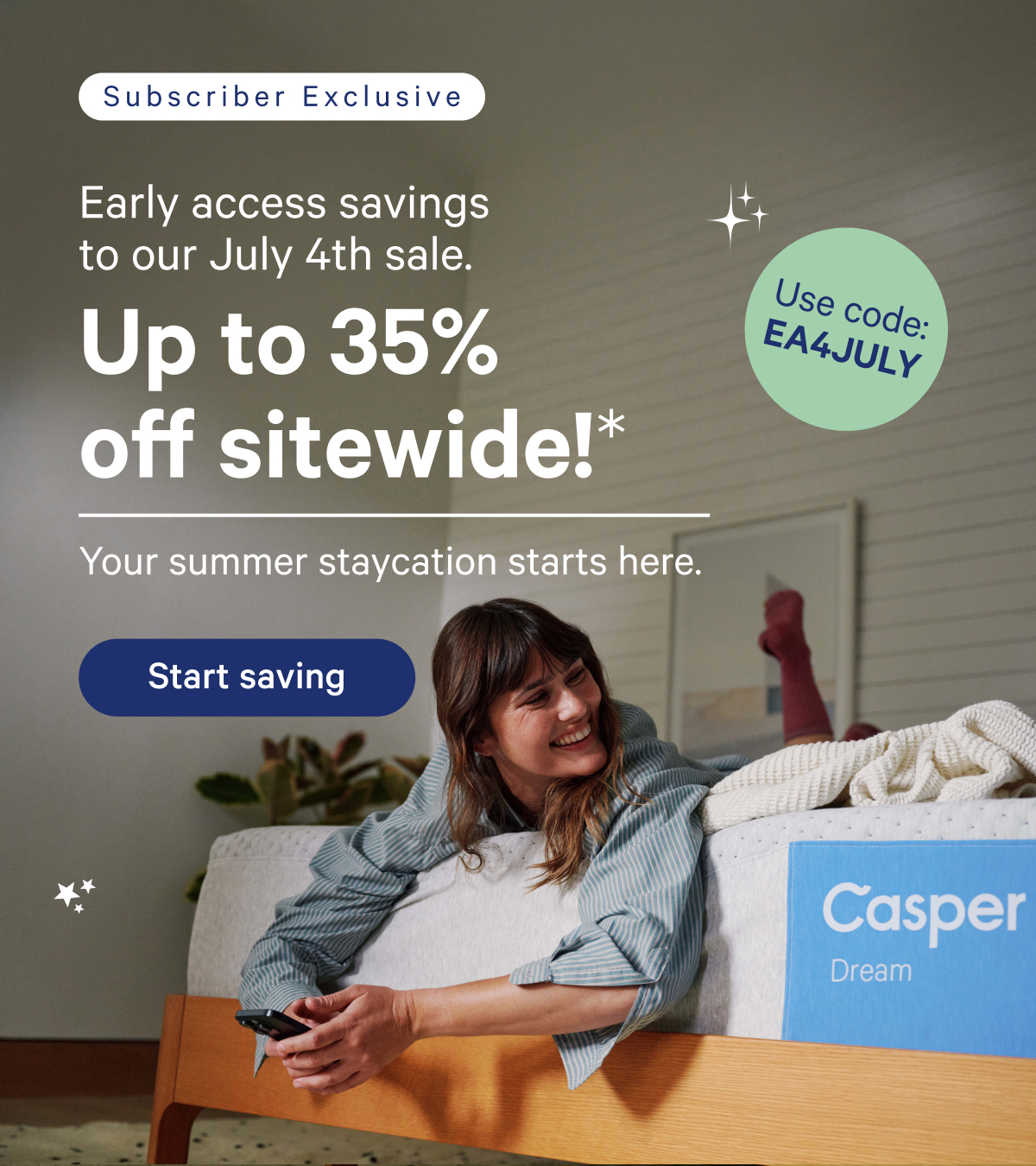 Subscriber Exclusive; Early access savings to our July 4th sale. Up to 35% off sitewide!* You summer staycation starts here. Use code: EA4JULY