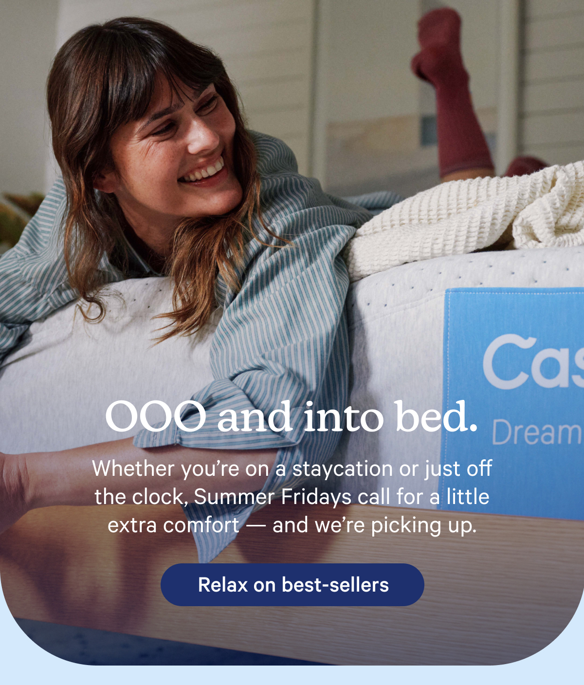 OOO and into bed. Whether you're on a staycation or just off the clock, Summer Fridays call for a little extra comfort — and we're picking up.