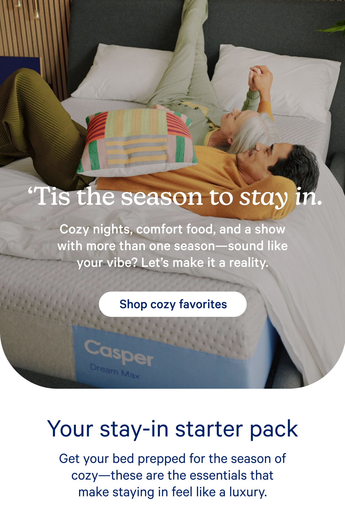 ‘Tis the season to stay in:Cozy nights, comfort food, and a show with more than one season—sound like your vibe? Let’s make it a reality.