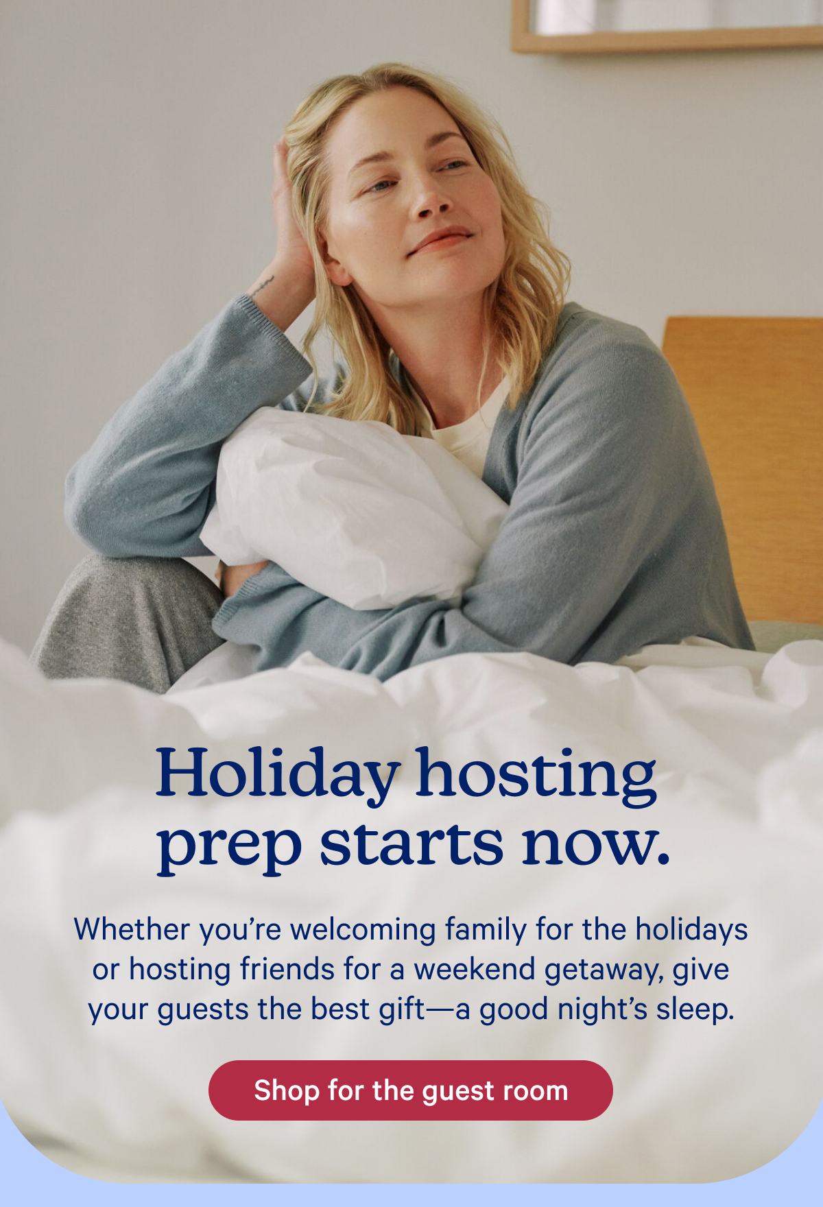 Holiday hosting prep starts now; Whether you’re welcoming family for the holidays or hosting friends for a weekend getaway, give your guests the best gift—a good night’s sleep.