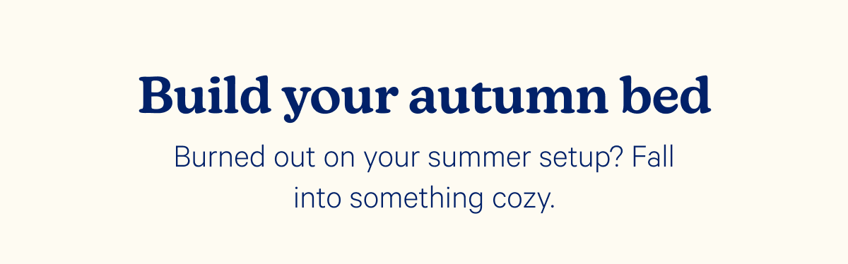 Build your autumn bed; Burned out on your summer setup? Fall into something cozy.