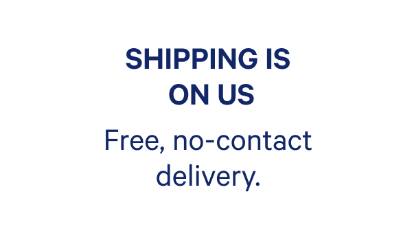 Shipping is on us. Free, no contact-delivery.