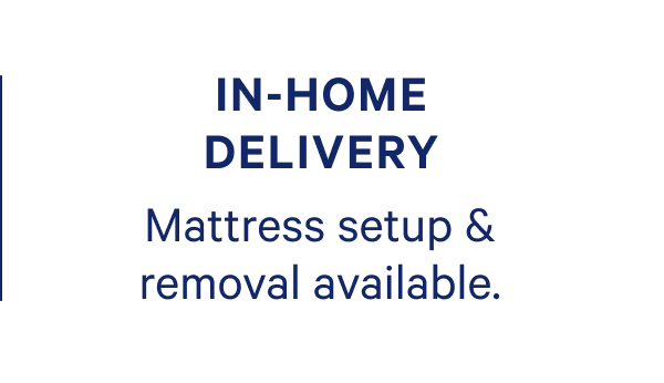 IN-HOME Delivery. Mattress setup & removal available.