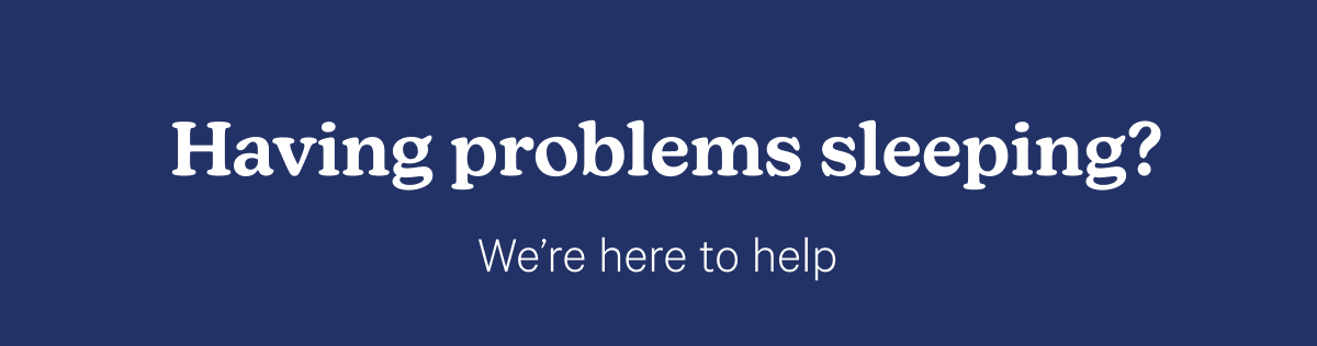 Have problems sleeping? We're here to help