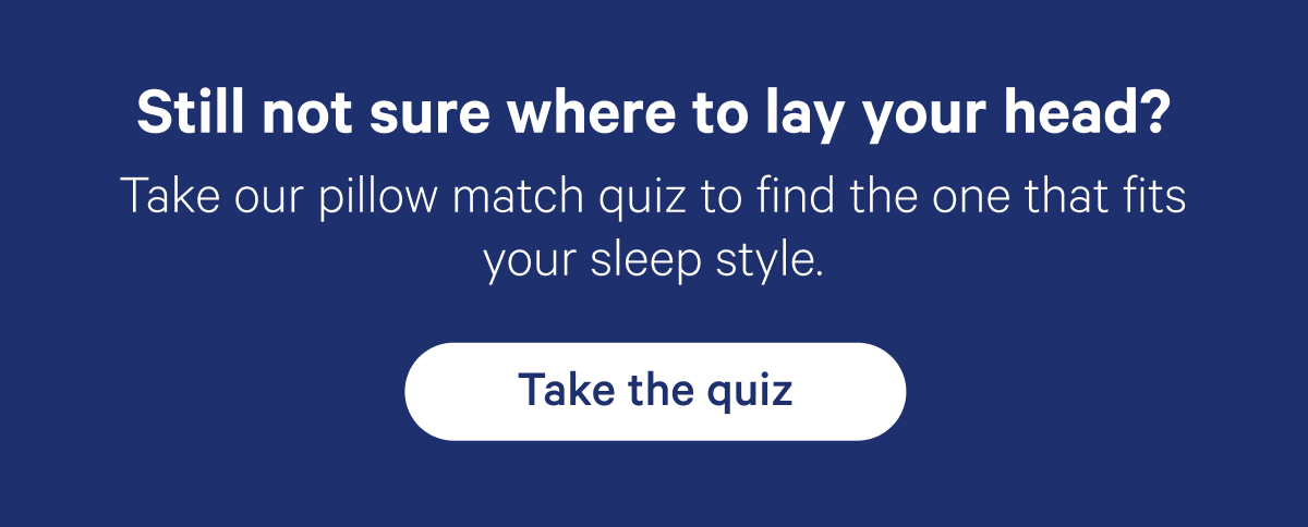 Still not sure where to lay your head? Take our pillow match quiz to find the one that fits your sleep style.