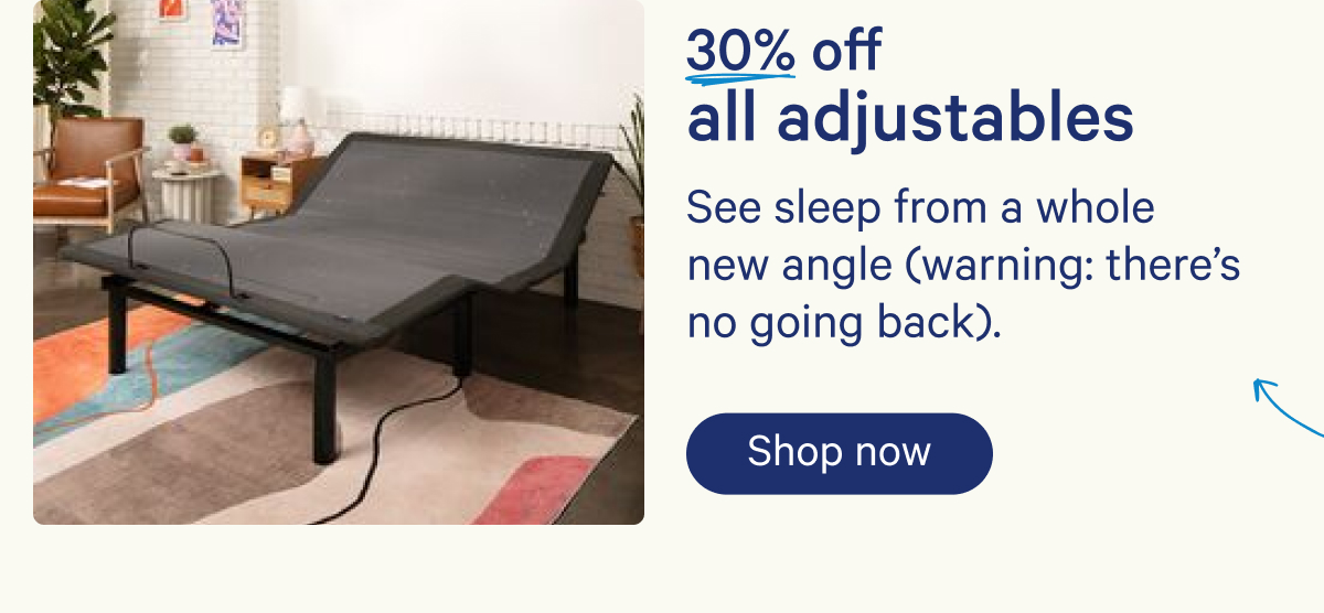 30% off all adjustables; See sleep from a whole new angle (warning: there's no going back).