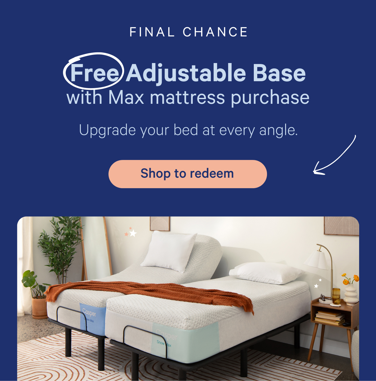 Final chance; Free adjustable base with max mattress purchase; Upgrade your bed at every angle.