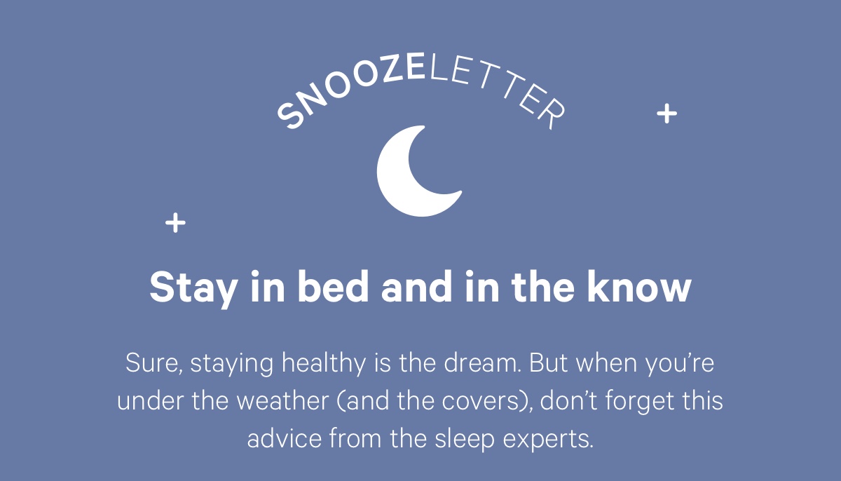 Stay in bed and in the know; Sure, staying healthy is the dream. But when you’re under the weather (and the covers), don’t forget this advice from the sleep experts.