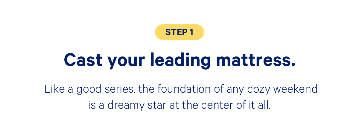 Step 1: Cast your leading mattress. Like a good series, the foundation of any cozy weekend is a dreamy star at the center of it all. 