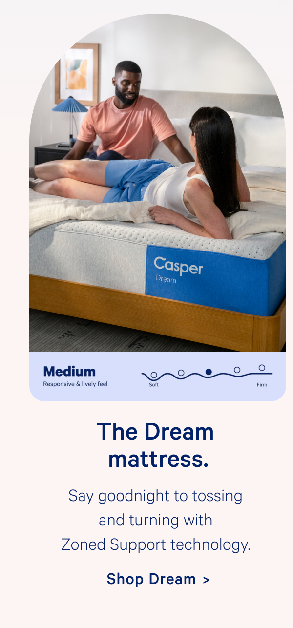 The Dream mattress. Say goodnight to tossing and turning with Zoned Support technology. 