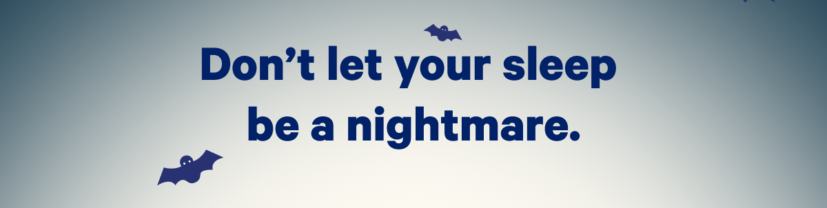 Don't let you sleep be a nightmare.