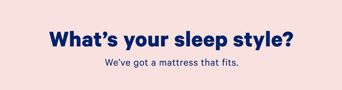 What's your sleep style? We've got a mattress that fits.