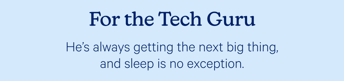 For the Tech Guru; He's always getting the next big thing, and sleep is no exception.