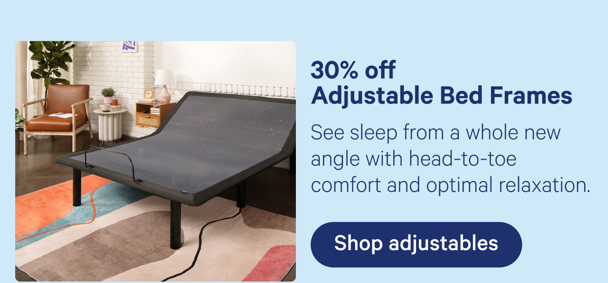 30% off Adjustable Bed Frames; See sleep from a whole new angle with head-to-toe comfort and optimal relaxation.