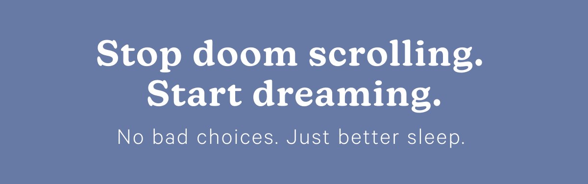 Stop doom scrolling. Start dreaming. No bad choices. Just better sleep.