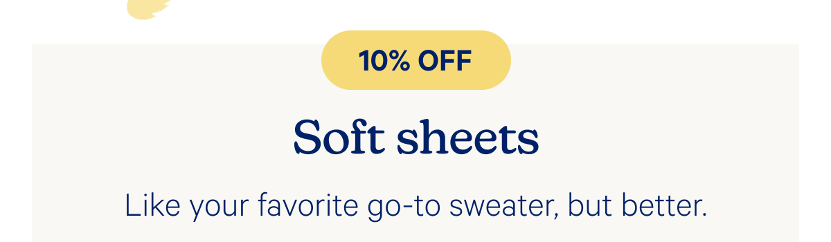10% off soft sheets like your favorite go-to sweater, but better.