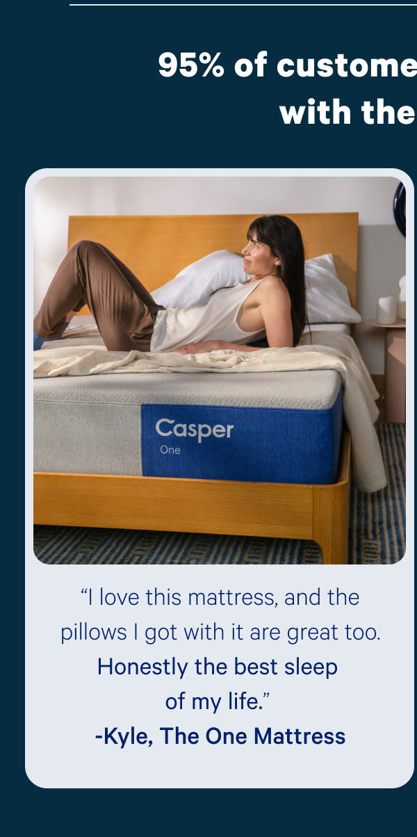 “I love this mattress, and the pillows I got with it are great too. Honestly the best sleep of my life.” -Kyle, The One