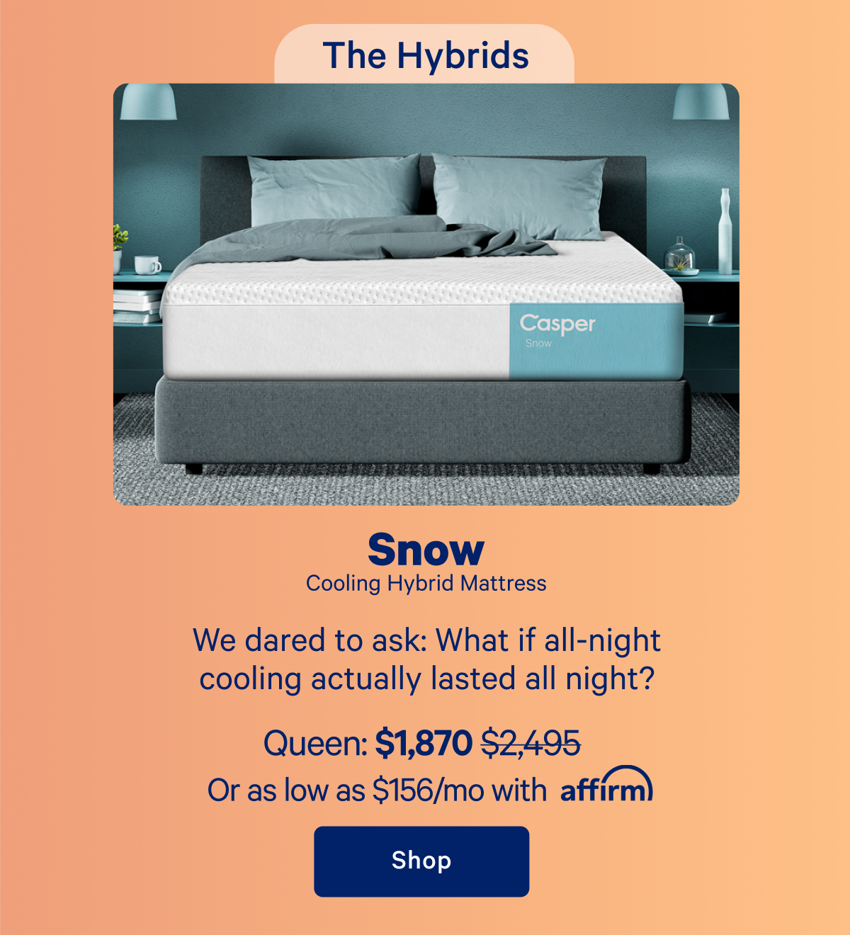 The Hybrids; Snow Cooling Hybrid Mattress; We dared to ask: What if all-night cooling actually lasted all night?