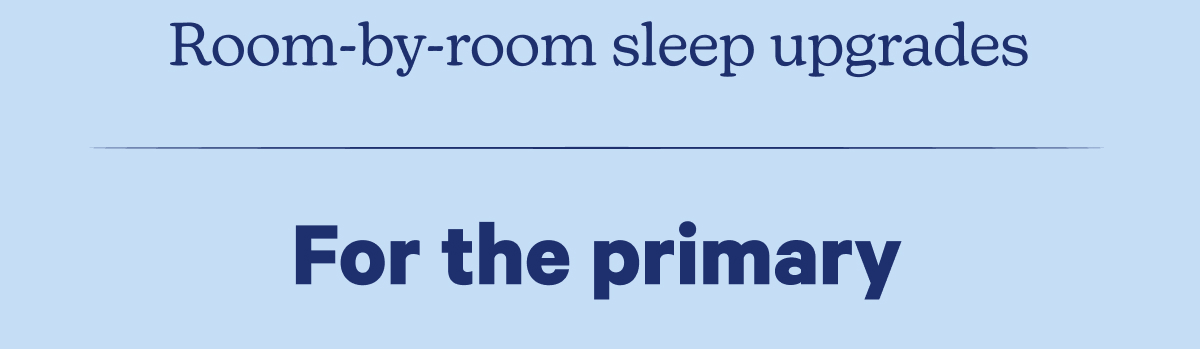 Room-by-room sleep upgrades; For the primary