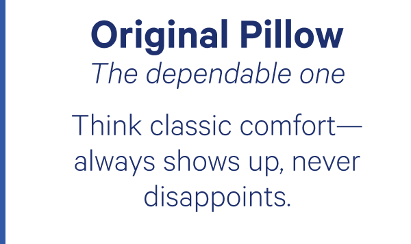 Original Pillow: The dependable one; Think classic comfort—always shows up, never disappoints.