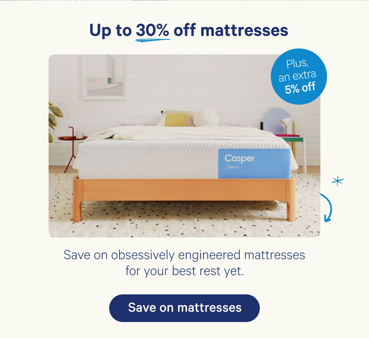 Up to 30% off mattresses plus an extra 5% off; Save on obsessively engineered mattresses for your best rest yet.