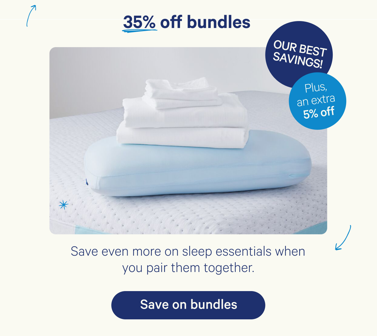 35% off bundles plus an extra 5% off; Save even more on sleep essentials when you pair them together.