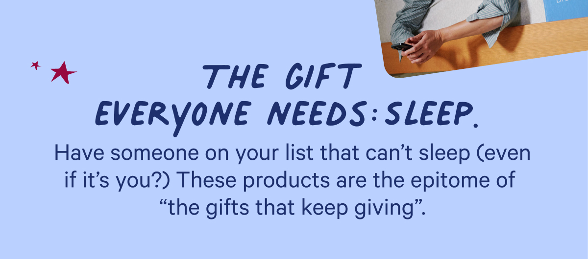 The Gift Everyone needs: sleep:Have someone on your list that can't sleep (even if it's you)? These products are the epitome of 