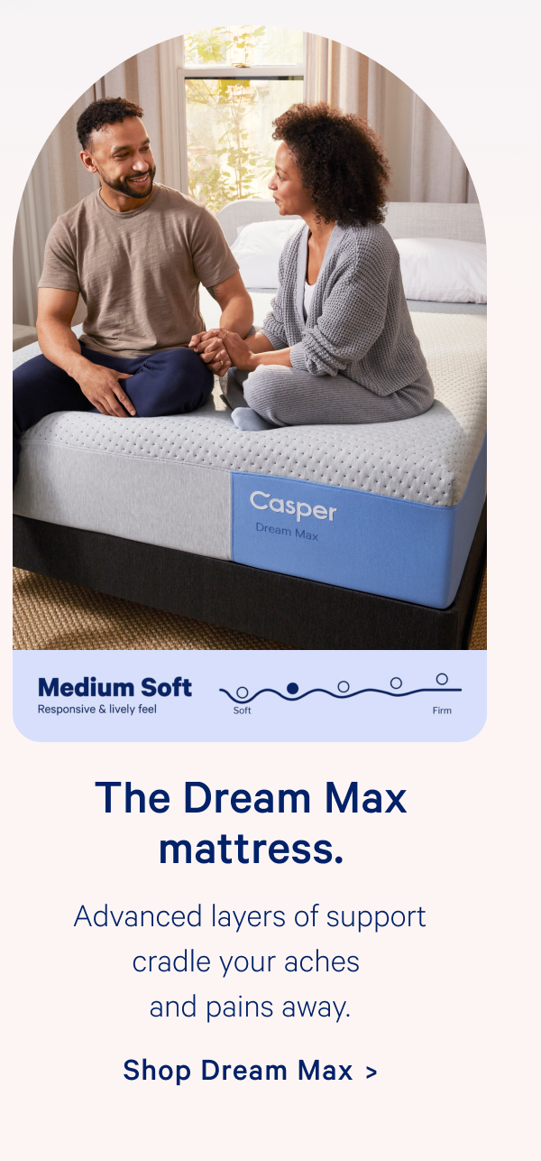 The Dream Max mattress. Advanced layers of support cradle your aches and pains away.