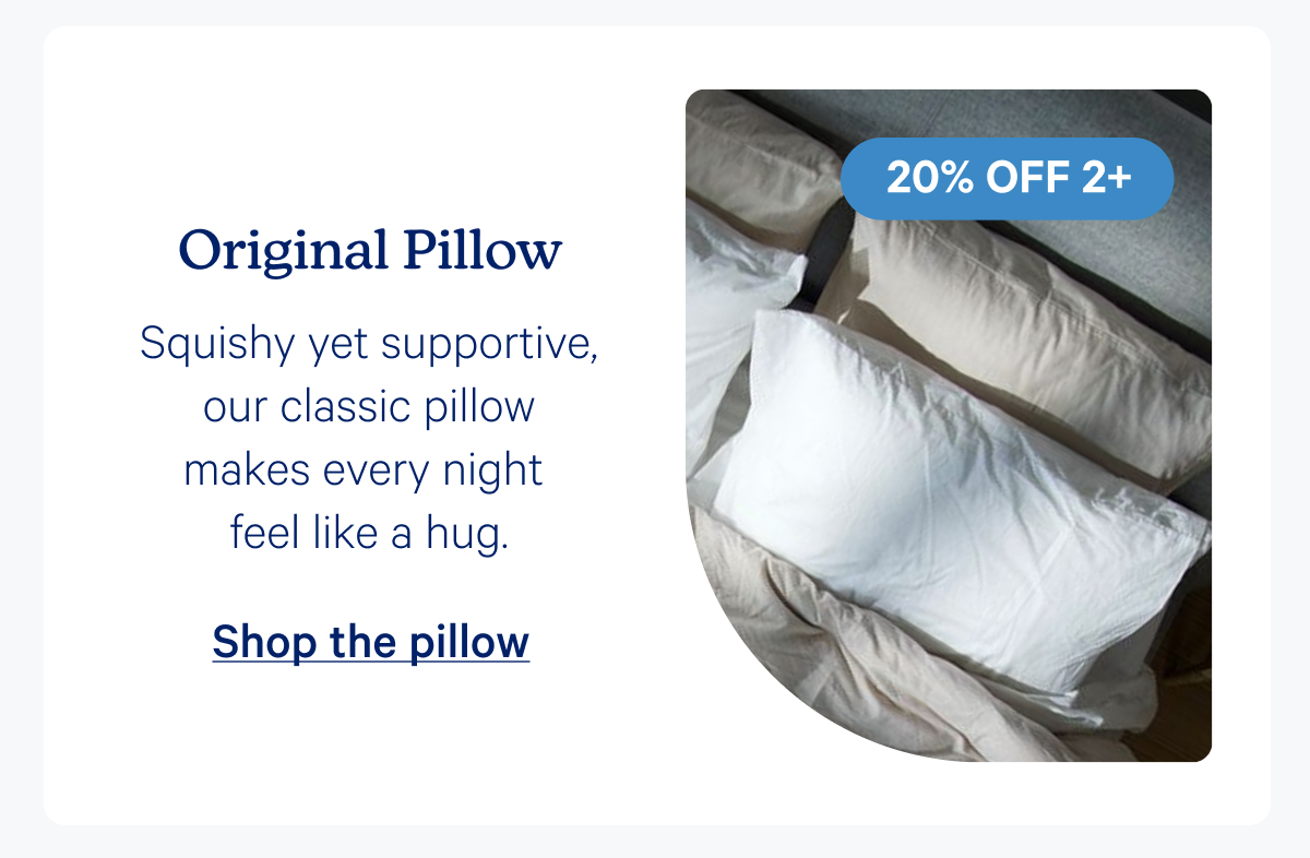 Original Pillow; Squishy yet supportive, our classic pillow makes every night feel like a hug.