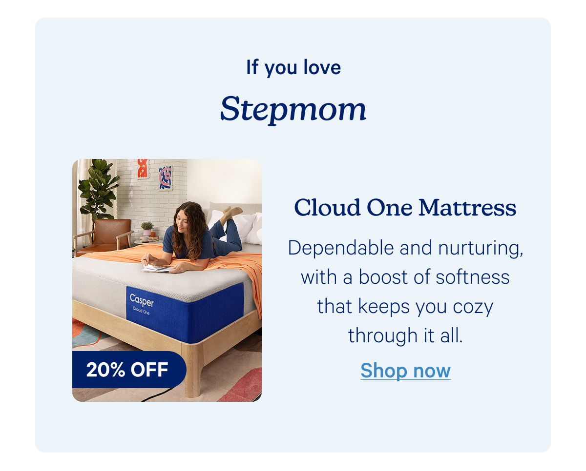 If you love Stepmom; Cloud One Mattress; Dependable and nurturing, with a boost of softness that keeps you cozy through it all.