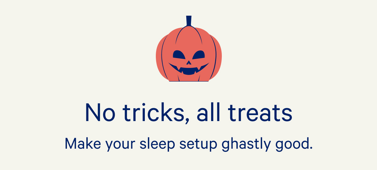 No tricks, all treats; Make your sleep setup ghastly good.
