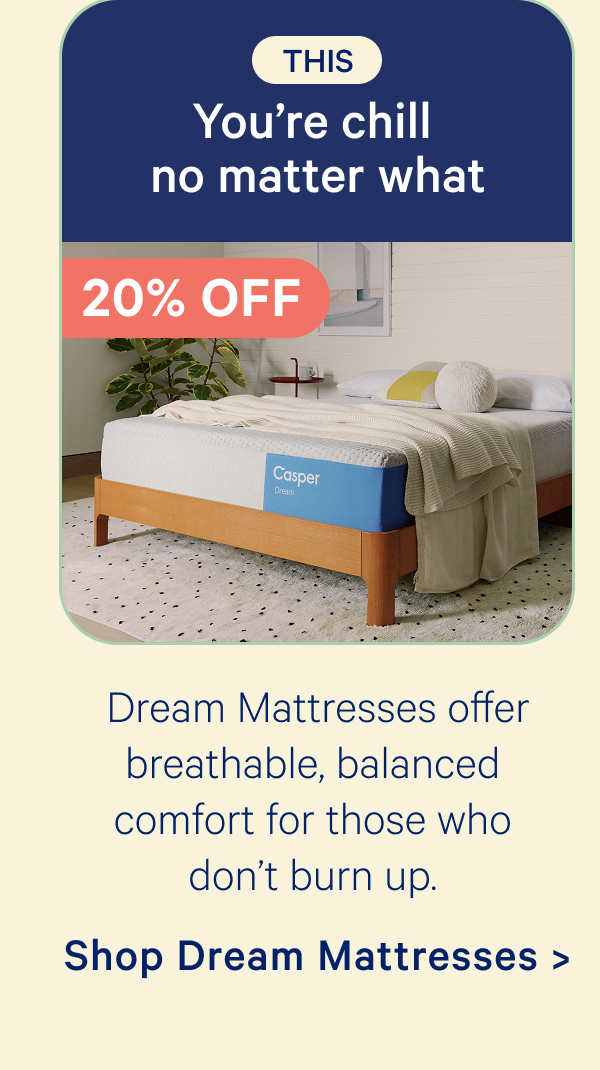 This: you're chill no matter what; Dream mattresses offer breathable, balanced comfort for those who don’t burn up.