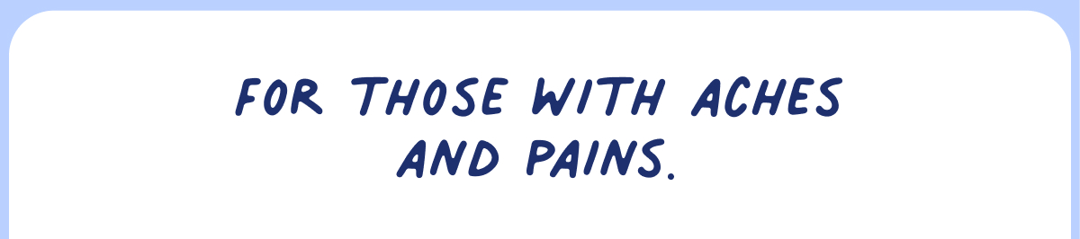 For those with aches & pains