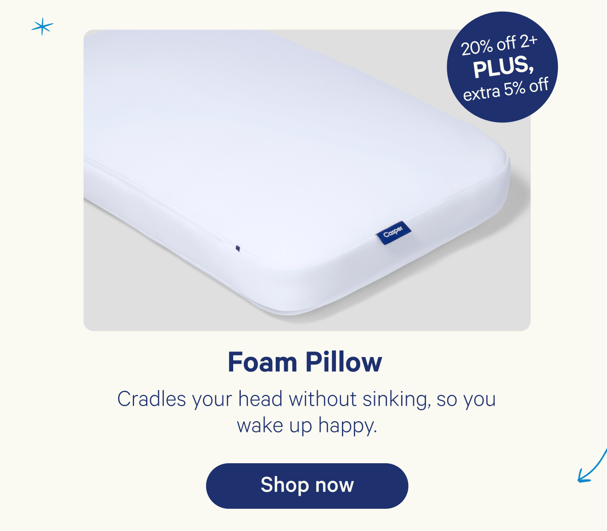 Foam Pillow; Cradles your head without sinking, so you wake up happy.