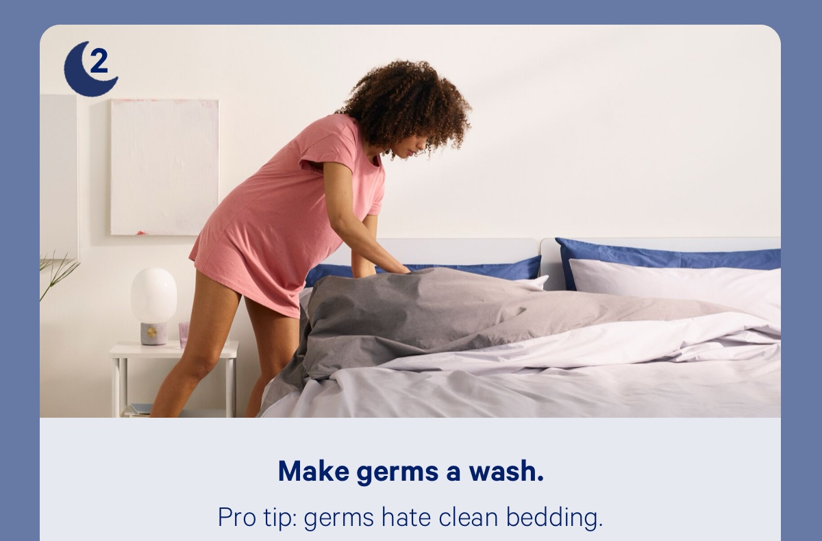 Make germs a wash. Pro tip: germs hate clean bedding.