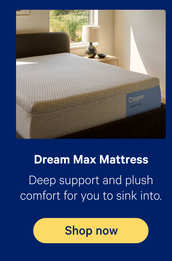 Dream Max Mattress; Deep support and plush comfort for you to sink into.